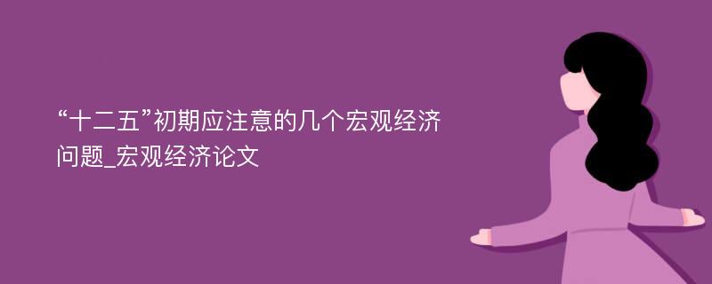 “十二五”初期应注意的几个宏观经济问题_宏观经济论文