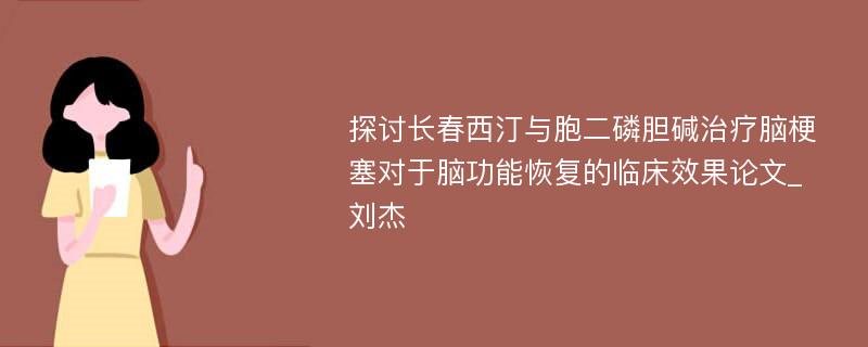 探讨长春西汀与胞二磷胆碱治疗脑梗塞对于脑功能恢复的临床效果论文_刘杰