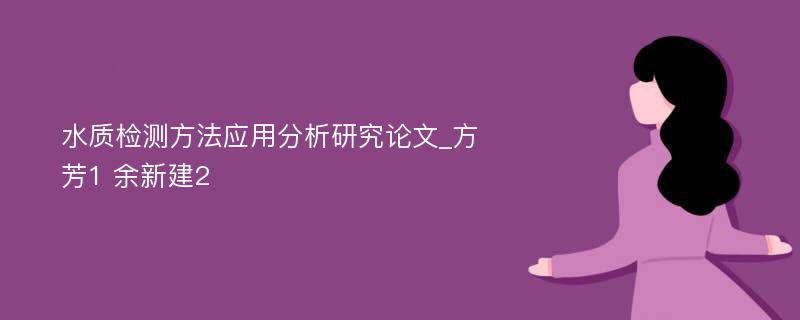 水质检测方法应用分析研究论文_方芳1 余新建2