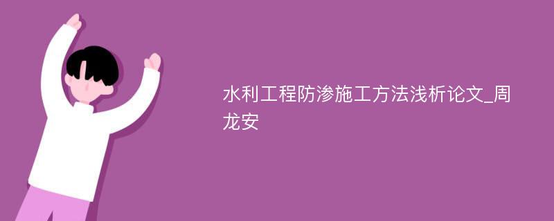 水利工程防渗施工方法浅析论文_周龙安