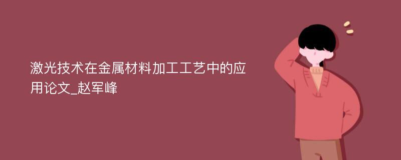 激光技术在金属材料加工工艺中的应用论文_赵军峰