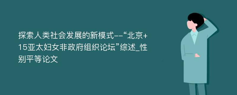 探索人类社会发展的新模式--“北京+15亚太妇女非政府组织论坛”综述_性别平等论文