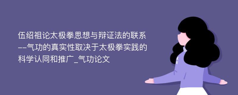 伍绍祖论太极拳思想与辩证法的联系--气功的真实性取决于太极拳实践的科学认同和推广_气功论文