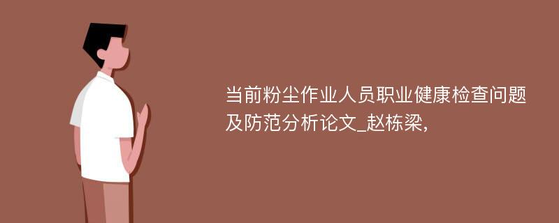 当前粉尘作业人员职业健康检查问题及防范分析论文_赵栋梁,