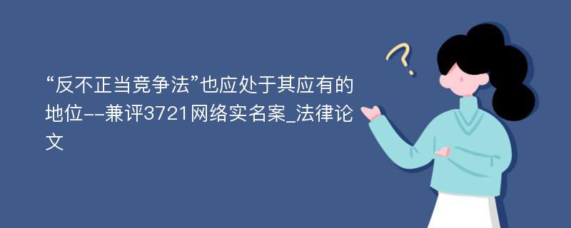 “反不正当竞争法”也应处于其应有的地位--兼评3721网络实名案_法律论文