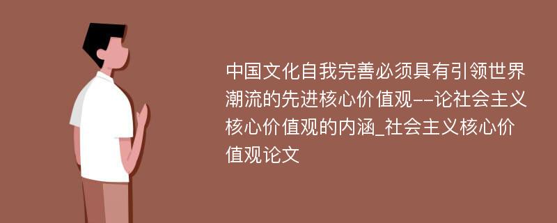 中国文化自我完善必须具有引领世界潮流的先进核心价值观--论社会主义核心价值观的内涵_社会主义核心价值观论文