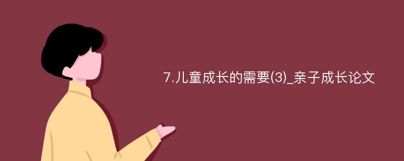 7.儿童成长的需要(3)_亲子成长论文