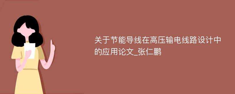 关于节能导线在高压输电线路设计中的应用论文_张仁鹏