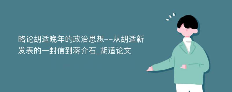 略论胡适晚年的政治思想--从胡适新发表的一封信到蒋介石_胡适论文