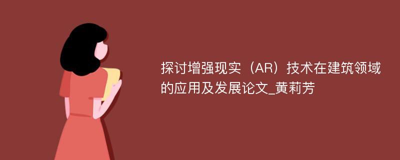 探讨增强现实（AR）技术在建筑领域的应用及发展论文_黄莉芳