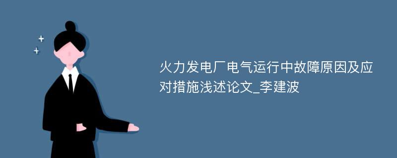 火力发电厂电气运行中故障原因及应对措施浅述论文_李建波