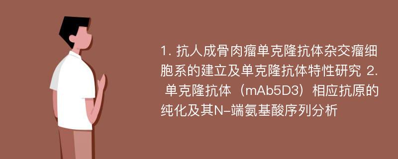 1. 抗人成骨肉瘤单克隆抗体杂交瘤细胞系的建立及单克隆抗体特性研究 2. 单克隆抗体（mAb5D3）相应抗原的纯化及其N-端氨基酸序列分析