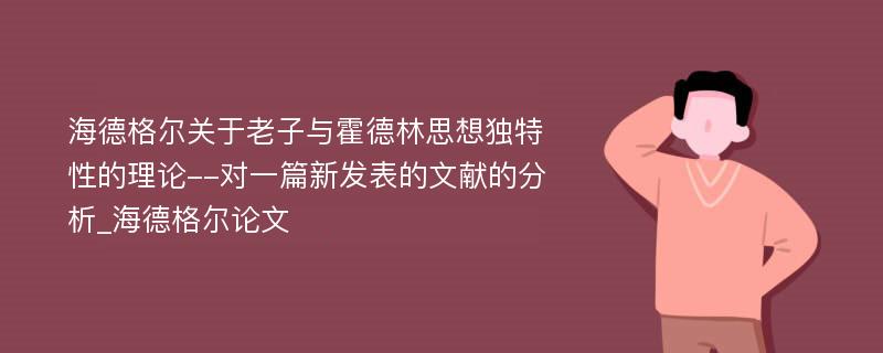 海德格尔关于老子与霍德林思想独特性的理论--对一篇新发表的文献的分析_海德格尔论文