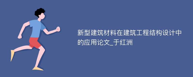 新型建筑材料在建筑工程结构设计中的应用论文_于红洲