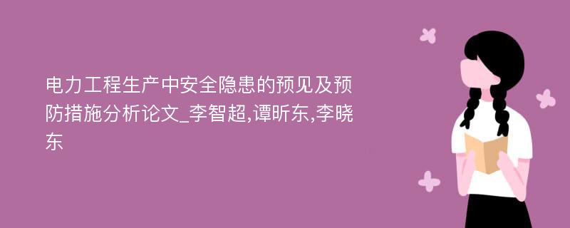 电力工程生产中安全隐患的预见及预防措施分析论文_李智超,谭昕东,李晓东