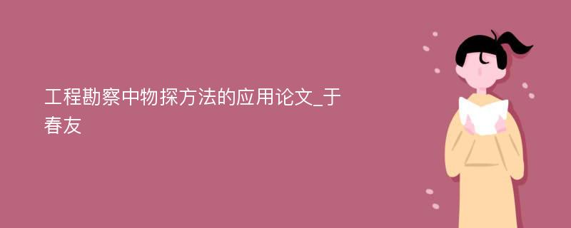 工程勘察中物探方法的应用论文_于春友