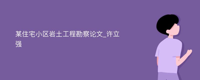 某住宅小区岩土工程勘察论文_许立强