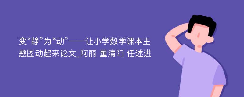 变“静”为“动”——让小学数学课本主题图动起来论文_阿丽 董清阳 任述进