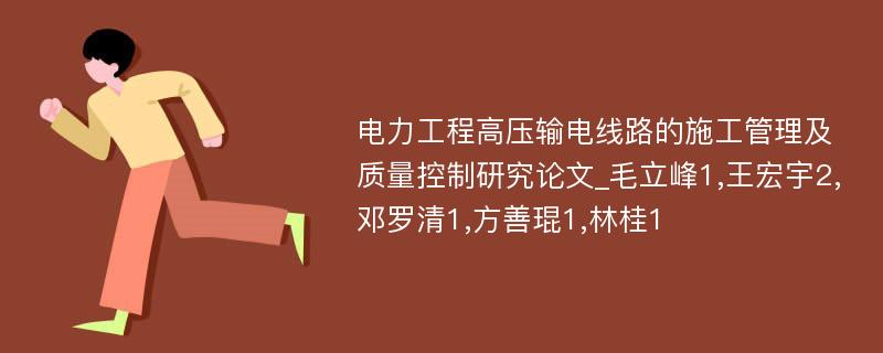 电力工程高压输电线路的施工管理及质量控制研究论文_毛立峰1,王宏宇2,邓罗清1,方善琨1,林桂1