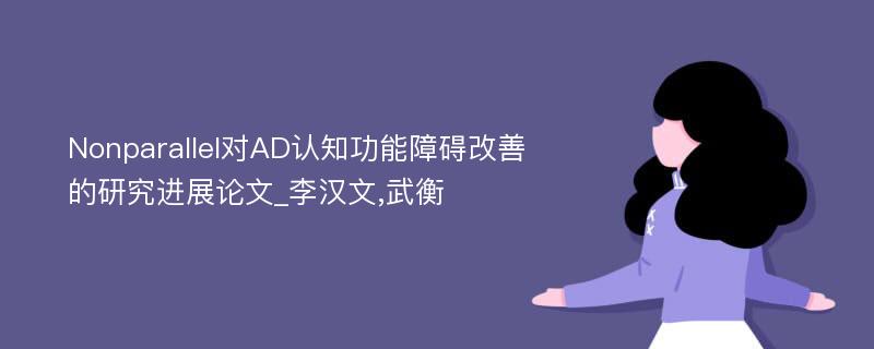 Nonparallel对AD认知功能障碍改善的研究进展论文_李汉文,武衡