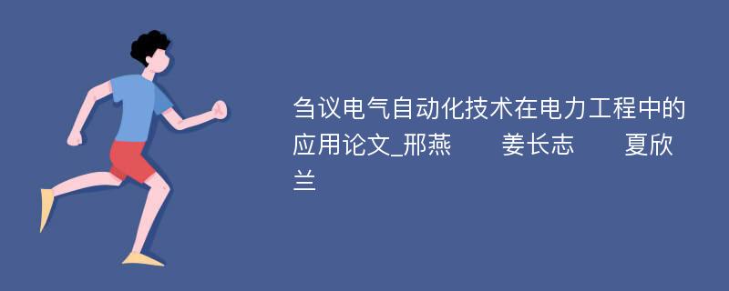 刍议电气自动化技术在电力工程中的应用论文_邢燕　　姜长志　　夏欣兰