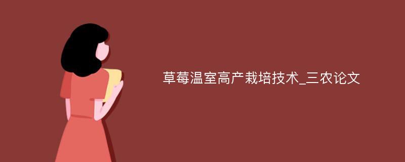 草莓温室高产栽培技术_三农论文