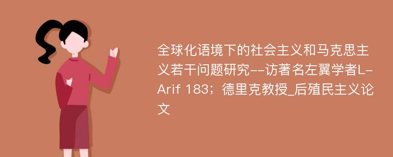 全球化语境下的社会主义和马克思主义若干问题研究--访著名左翼学者L-Arif 183；德里克教授_后殖民主义论文