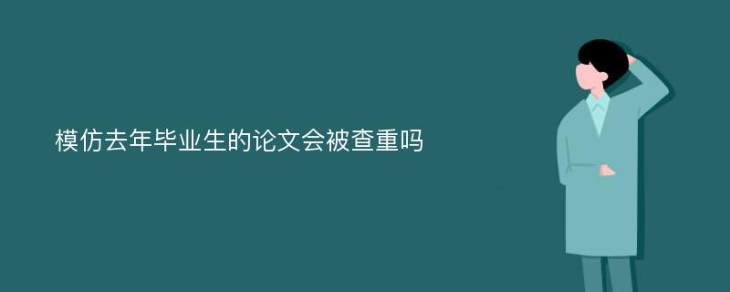 模仿去年毕业生的论文会被查重吗