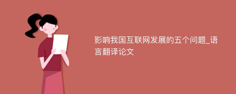 影响我国互联网发展的五个问题_语言翻译论文