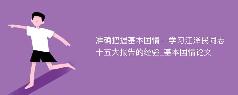 准确把握基本国情--学习江泽民同志十五大报告的经验_基本国情论文