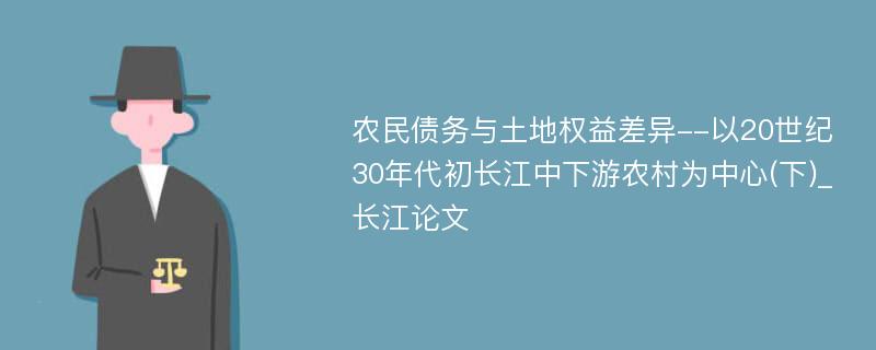 农民债务与土地权益差异--以20世纪30年代初长江中下游农村为中心(下)_长江论文