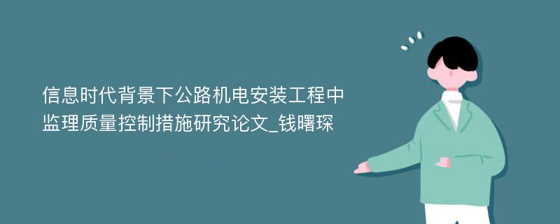 信息时代背景下公路机电安装工程中监理质量控制措施研究论文_钱曙琛