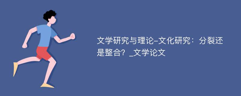 文学研究与理论-文化研究：分裂还是整合？_文学论文