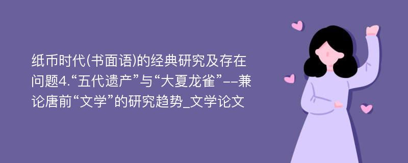 纸币时代(书面语)的经典研究及存在问题4.“五代遗产”与“大夏龙雀”--兼论唐前“文学”的研究趋势_文学论文