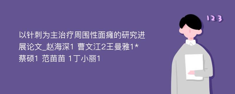 以针刺为主治疗周围性面瘫的研究进展论文_赵海深1 曹文江2王曼雅1* 蔡硕1 范苗苗 1丁小丽1