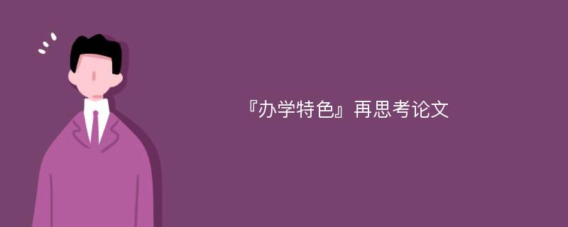 『办学特色』再思考论文