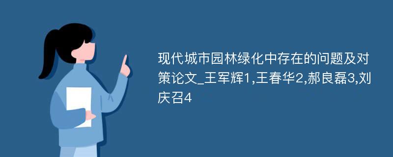 现代城市园林绿化中存在的问题及对策论文_王军辉1,王春华2,郝良磊3,刘庆召4