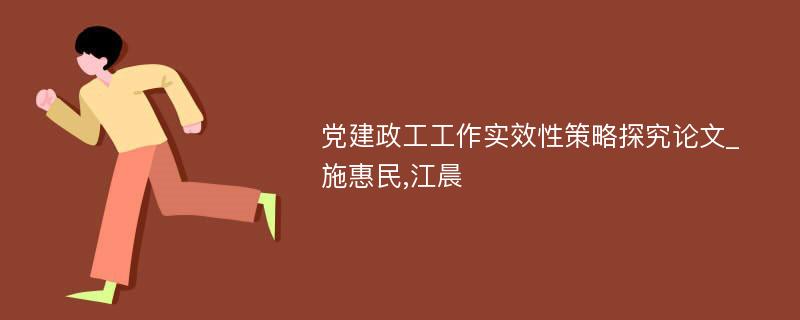 党建政工工作实效性策略探究论文_施惠民,江晨