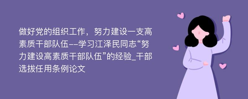 做好党的组织工作，努力建设一支高素质干部队伍--学习江泽民同志“努力建设高素质干部队伍”的经验_干部选拔任用条例论文