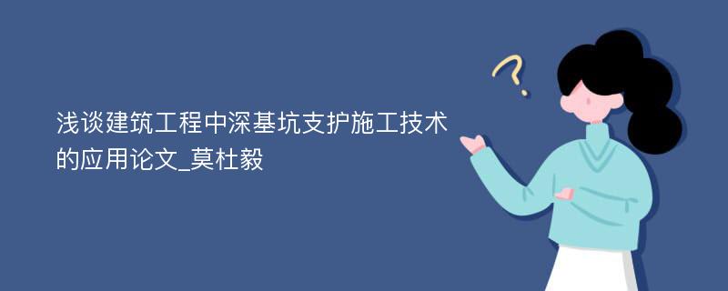 浅谈建筑工程中深基坑支护施工技术的应用论文_莫杜毅