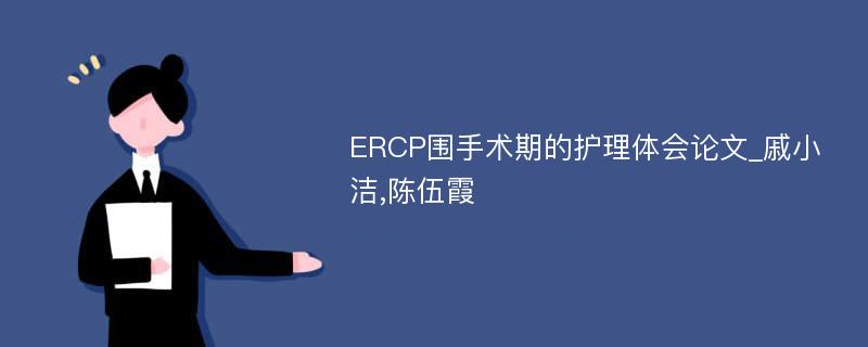 ERCP围手术期的护理体会论文_戚小洁,陈伍霞