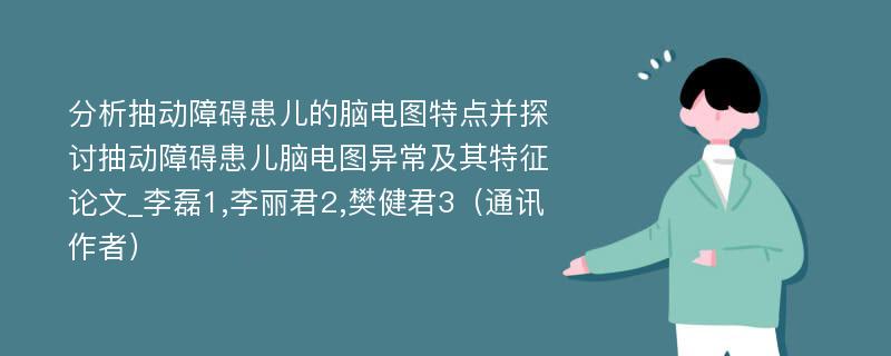 分析抽动障碍患儿的脑电图特点并探讨抽动障碍患儿脑电图异常及其特征论文_李磊1,李丽君2,樊健君3（通讯作者）