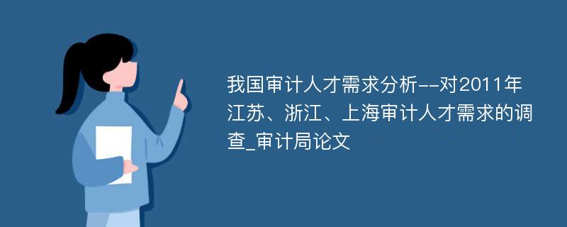 我国审计人才需求分析--对2011年江苏、浙江、上海审计人才需求的调查_审计局论文