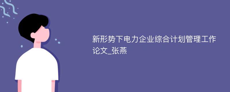 新形势下电力企业综合计划管理工作论文_张燕