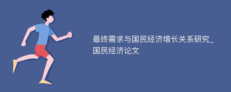 最终需求与国民经济增长关系研究_国民经济论文