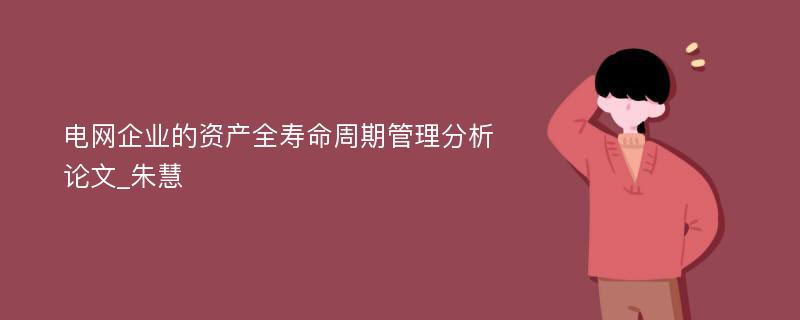 电网企业的资产全寿命周期管理分析论文_朱慧