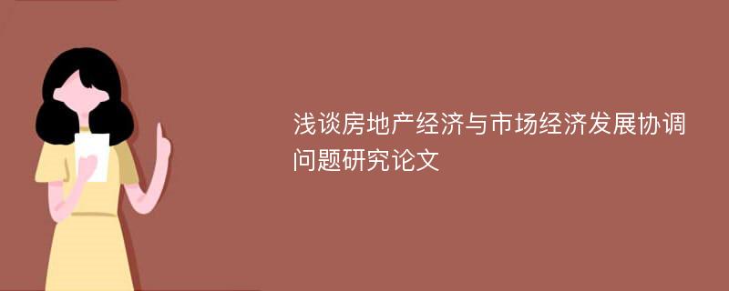 浅谈房地产经济与市场经济发展协调问题研究论文