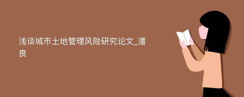 浅谈城市土地管理风险研究论文_潘良