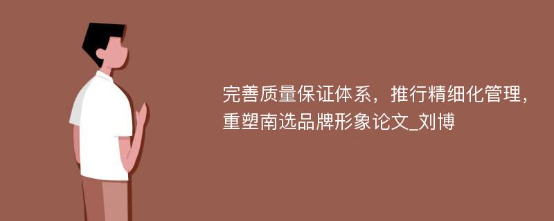 完善质量保证体系，推行精细化管理，重塑南选品牌形象论文_刘博