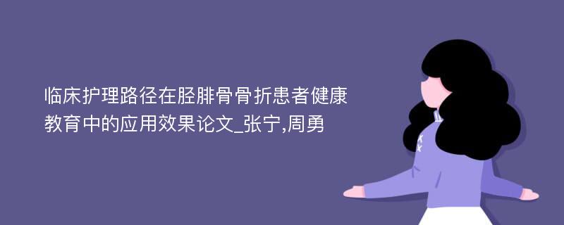 临床护理路径在胫腓骨骨折患者健康教育中的应用效果论文_张宁,周勇